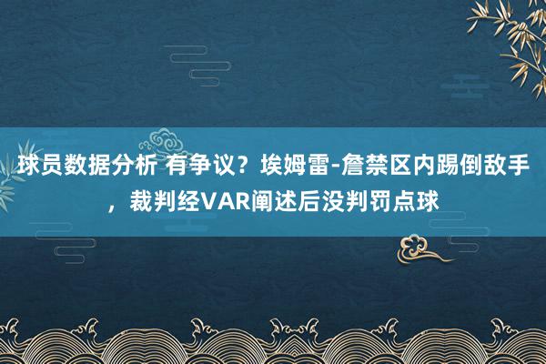 球员数据分析 有争议？埃姆雷-詹禁区内踢倒敌手，裁判经VAR阐述后没判罚点球