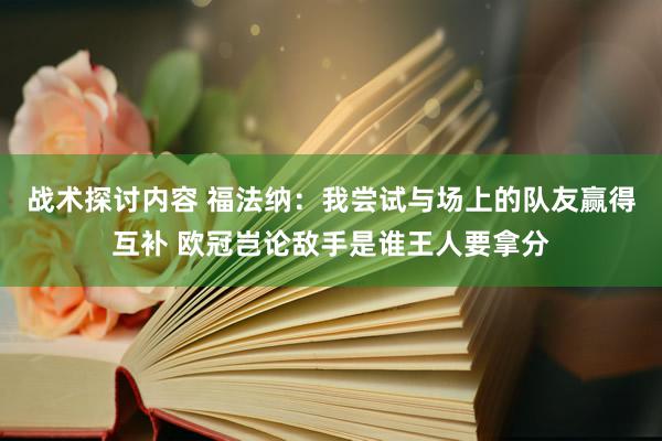 战术探讨内容 福法纳：我尝试与场上的队友赢得互补 欧冠岂论敌手是谁王人要拿分