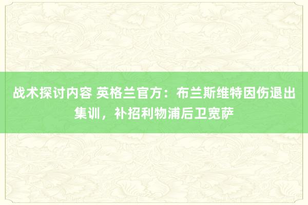 战术探讨内容 英格兰官方：布兰斯维特因伤退出集训，补招利物浦后卫宽萨