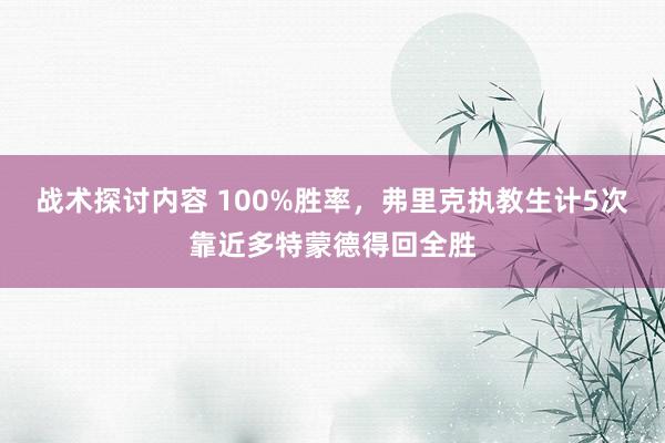 战术探讨内容 100%胜率，弗里克执教生计5次靠近多特蒙德得回全胜