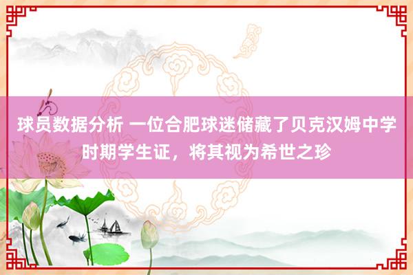 球员数据分析 一位合肥球迷储藏了贝克汉姆中学时期学生证，将其视为希世之珍