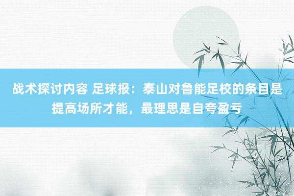 战术探讨内容 足球报：泰山对鲁能足校的条目是提高场所才能，最理思是自夸盈亏