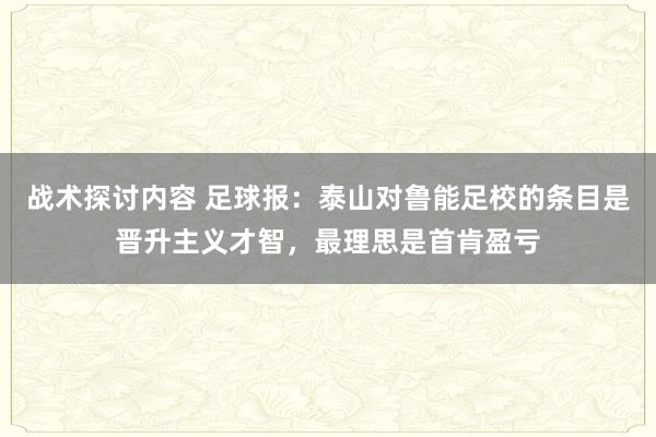 战术探讨内容 足球报：泰山对鲁能足校的条目是晋升主义才智，最理思是首肯盈亏