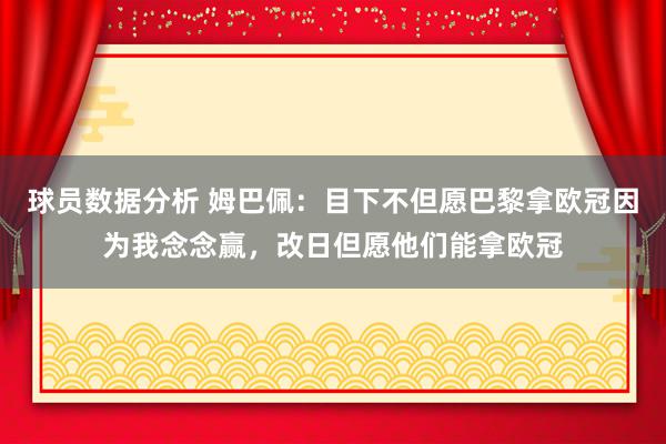 球员数据分析 姆巴佩：目下不但愿巴黎拿欧冠因为我念念赢，改日但愿他们能拿欧冠