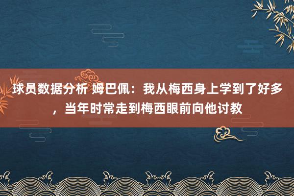 球员数据分析 姆巴佩：我从梅西身上学到了好多，当年时常走到梅西眼前向他讨教