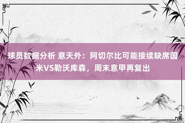 球员数据分析 意天外：阿切尔比可能接续缺席国米VS勒沃库森，周末意甲再复出