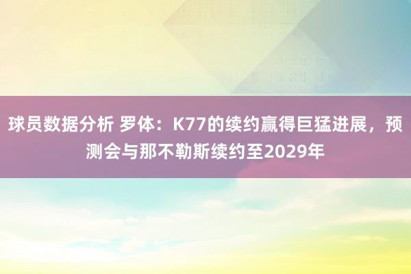 球员数据分析 罗体：K77的续约赢得巨猛进展，预测会与那不勒斯续约至2029年