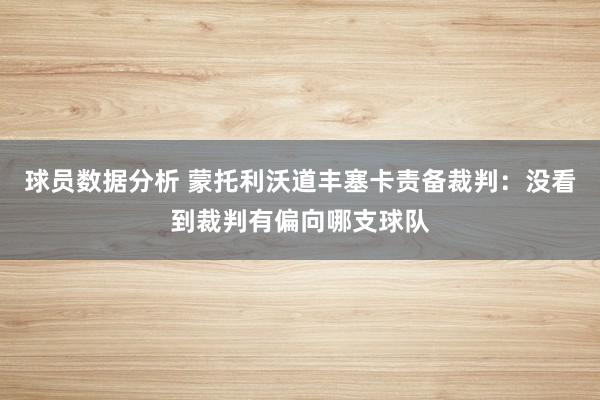 球员数据分析 蒙托利沃道丰塞卡责备裁判：没看到裁判有偏向哪支球队