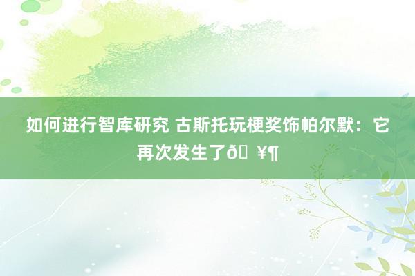 如何进行智库研究 古斯托玩梗奖饰帕尔默：它再次发生了🥶