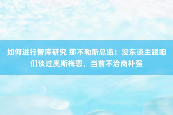 如何进行智库研究 那不勒斯总监：没东谈主跟咱们谈过奥斯梅恩，当前不洽商补强