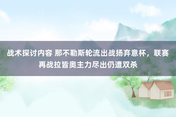 战术探讨内容 那不勒斯轮流出战扬弃意杯，联赛再战拉皆奥主力尽出仍遭双杀