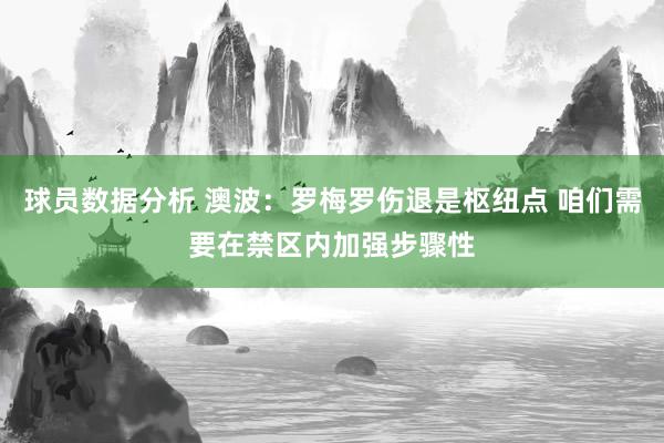 球员数据分析 澳波：罗梅罗伤退是枢纽点 咱们需要在禁区内加强步骤性