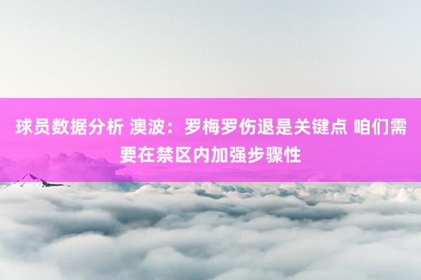 球员数据分析 澳波：罗梅罗伤退是关键点 咱们需要在禁区内加强步骤性