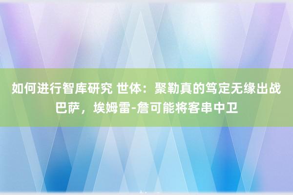 如何进行智库研究 世体：聚勒真的笃定无缘出战巴萨，埃姆雷-詹可能将客串中卫