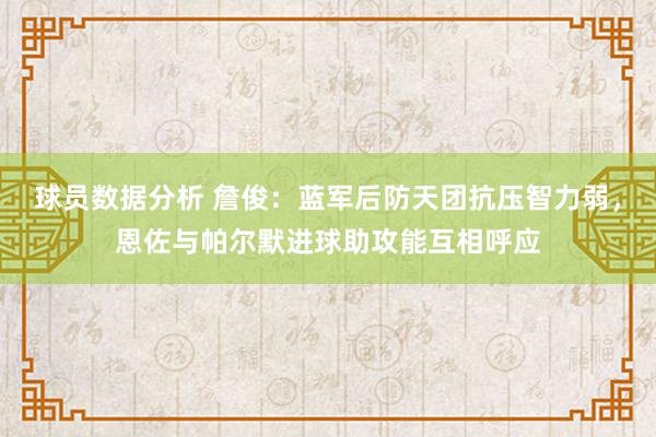 球员数据分析 詹俊：蓝军后防天团抗压智力弱，恩佐与帕尔默进球助攻能互相呼应