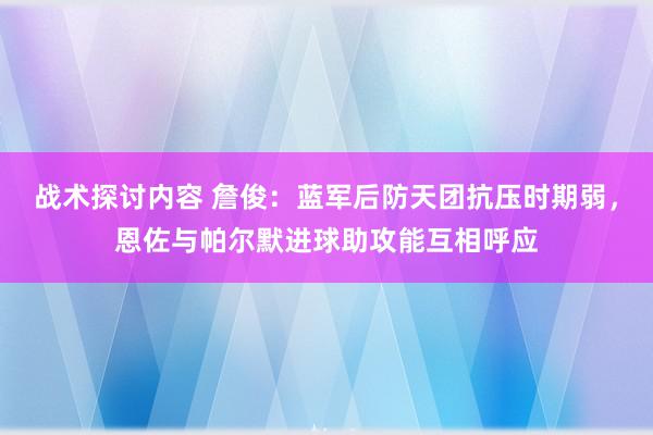 战术探讨内容 詹俊：蓝军后防天团抗压时期弱，恩佐与帕尔默进球助攻能互相呼应