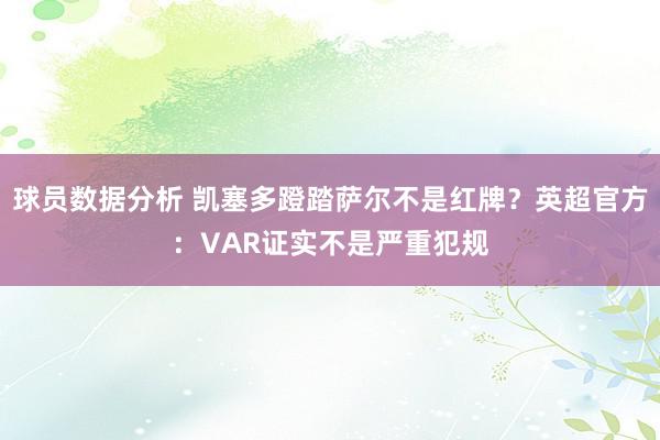 球员数据分析 凯塞多蹬踏萨尔不是红牌？英超官方：VAR证实不是严重犯规