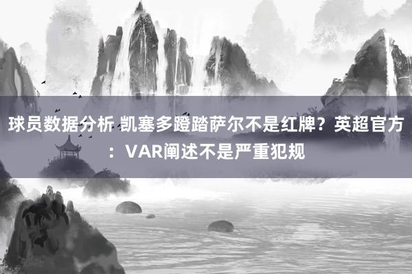 球员数据分析 凯塞多蹬踏萨尔不是红牌？英超官方：VAR阐述不是严重犯规