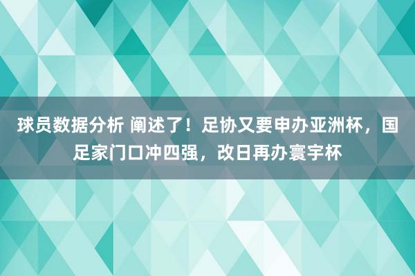 球员数据分析 阐述了！足协又要申办亚洲杯，国足家门口冲四强，改日再办寰宇杯