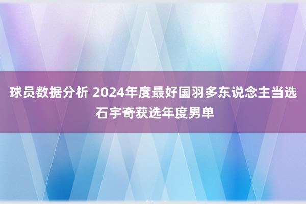 球员数据分析 2024年度最好国羽多东说念主当选 石宇奇获选年度男单