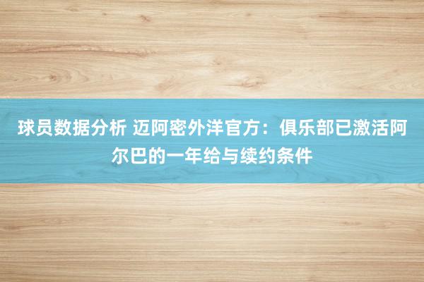 球员数据分析 迈阿密外洋官方：俱乐部已激活阿尔巴的一年给与续约条件