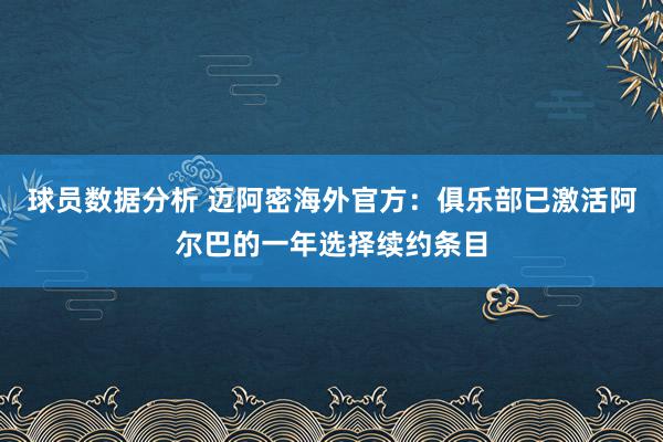 球员数据分析 迈阿密海外官方：俱乐部已激活阿尔巴的一年选择续约条目