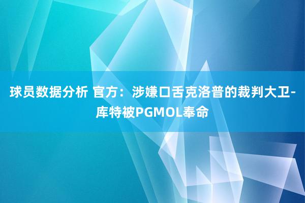 球员数据分析 官方：涉嫌口舌克洛普的裁判大卫-库特被PGMOL奉命