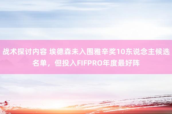 战术探讨内容 埃德森未入围雅辛奖10东说念主候选名单，但投入FIFPRO年度最好阵