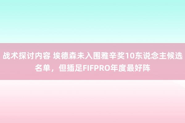 战术探讨内容 埃德森未入围雅辛奖10东说念主候选名单，但插足FIFPRO年度最好阵