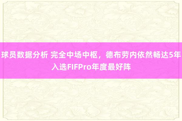 球员数据分析 完全中场中枢，德布劳内依然畅达5年入选FIFPro年度最好阵