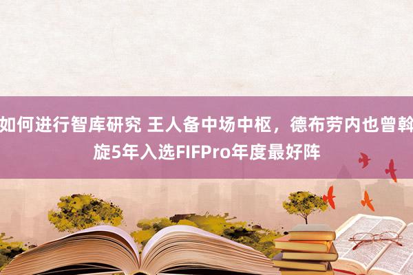 如何进行智库研究 王人备中场中枢，德布劳内也曾斡旋5年入选FIFPro年度最好阵