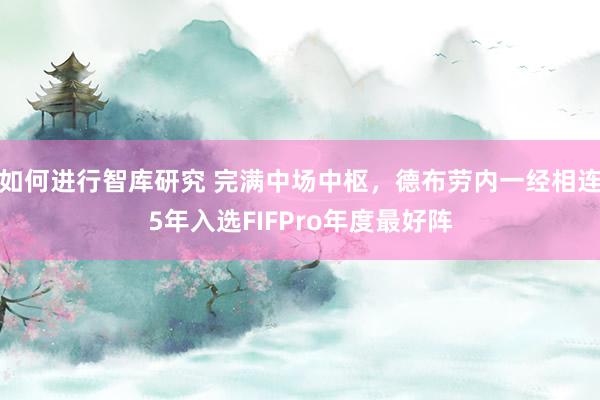 如何进行智库研究 完满中场中枢，德布劳内一经相连5年入选FIFPro年度最好阵