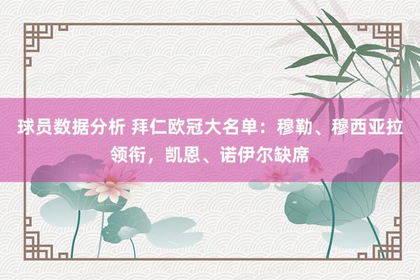 球员数据分析 拜仁欧冠大名单：穆勒、穆西亚拉领衔，凯恩、诺伊尔缺席