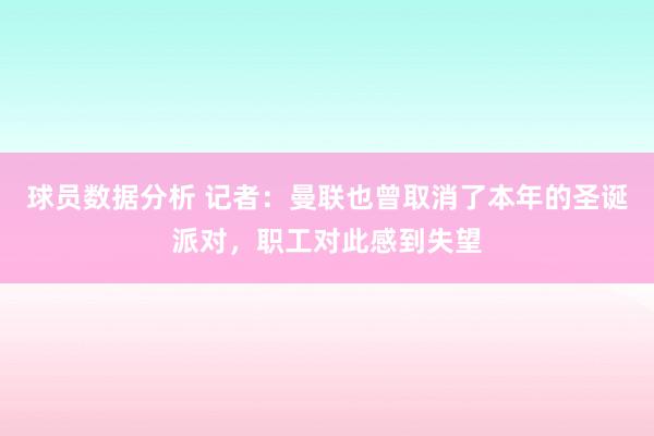 球员数据分析 记者：曼联也曾取消了本年的圣诞派对，职工对此感到失望