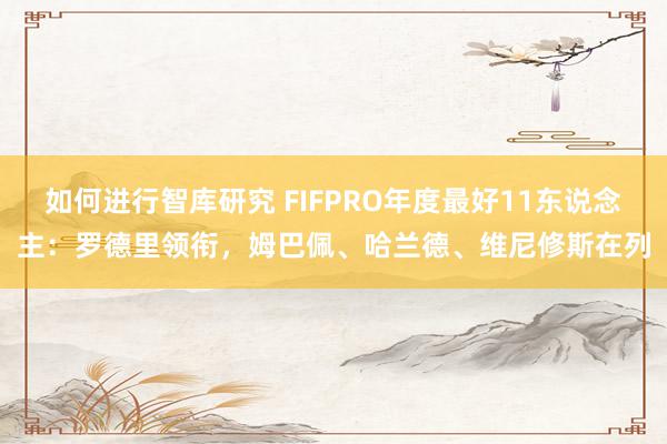 如何进行智库研究 FIFPRO年度最好11东说念主：罗德里领衔，姆巴佩、哈兰德、维尼修斯在列